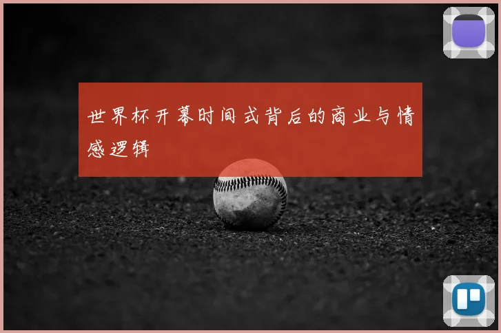 世界杯开幕时间式背后的商业与情感逻辑