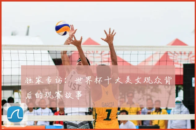 独家专访:世界杯十大美女观众背后的观赛故事