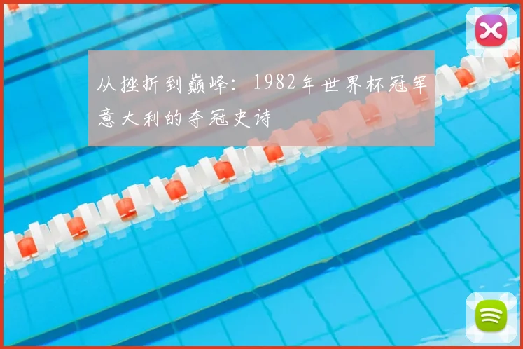 从挫折到巅峰:1982年世界杯冠军意大利的夺冠史诗