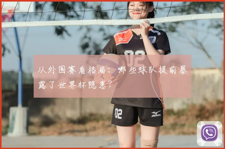 从外围赛看格局:哪些球队提前暴露了世界杯隐患?