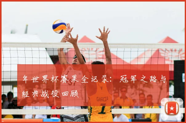 年世界杯赛果全记录:冠军之路与经典战役回顾