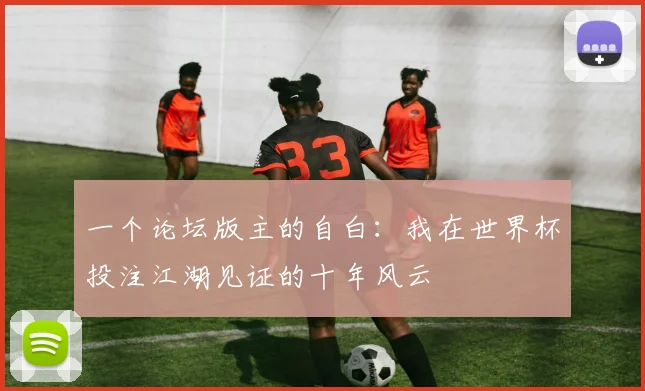 一个论坛版主的自白:我在世界杯投注江湖见证的十年风云