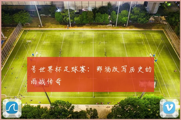 号世界杯足球赛:那场改写历史的雨战传奇