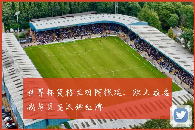 世界杯英格兰对阿根廷：欧文成名战与贝克汉姆红牌