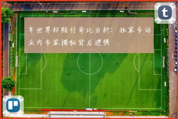 年世界杯赔付率比分析：独家专访业内专家揭秘背后逻辑
