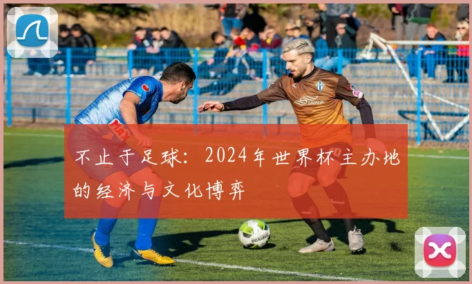 不止于足球：2024年世界杯主办地的经济与文化博弈