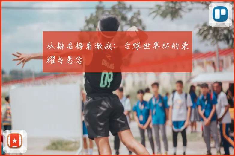 从排名榜看激战:台球世界杯的荣耀与悬念